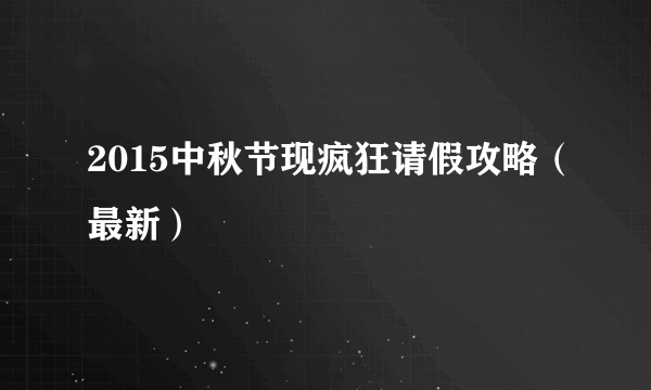 2015中秋节现疯狂请假攻略（最新）