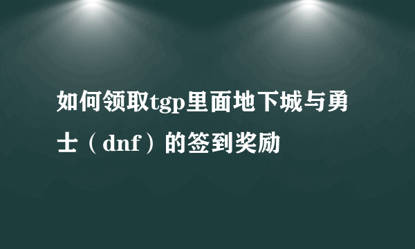 如何领取tgp里面地下城与勇士（dnf）的签到奖励