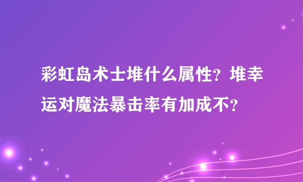 彩虹岛术士堆什么属性？堆幸运对魔法暴击率有加成不？