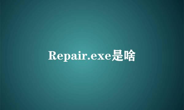 Repair.exe是啥