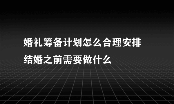 婚礼筹备计划怎么合理安排　结婚之前需要做什么