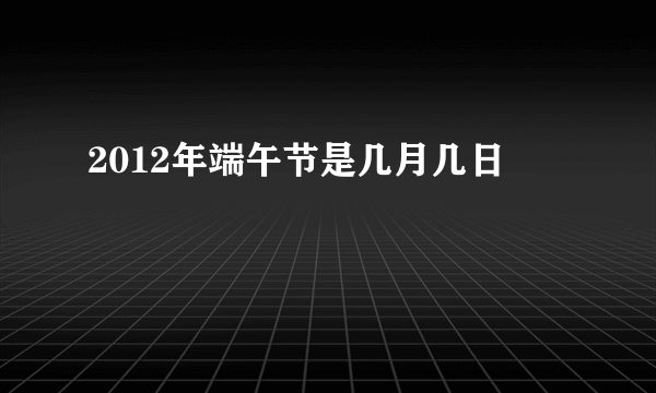 2012年端午节是几月几日