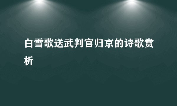 白雪歌送武判官归京的诗歌赏析