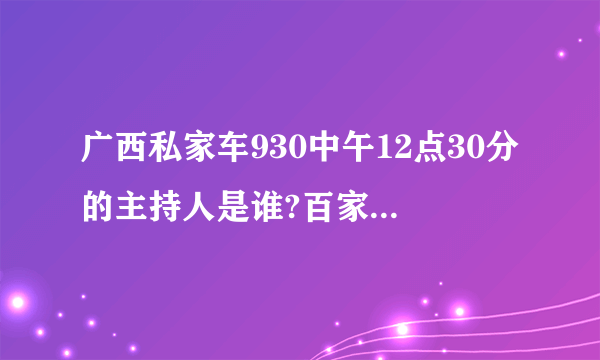 广西私家车930中午12点30分的主持人是谁?百家汇K歌还是什么节目的了！