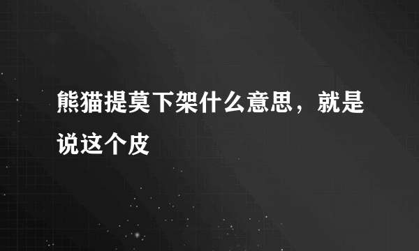 熊猫提莫下架什么意思，就是说这个皮