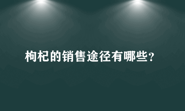 枸杞的销售途径有哪些？