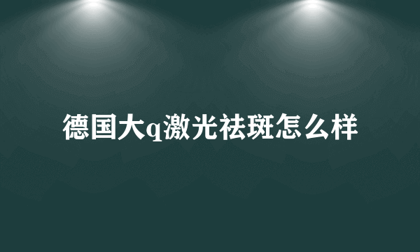 德国大q激光祛斑怎么样