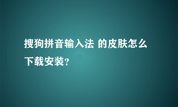 搜狗拼音输入法 的皮肤怎么下载安装？