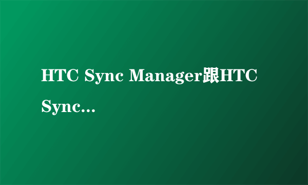 HTC Sync Manager跟HTC Sync相比有什么不一样？拜托了各位 谢谢