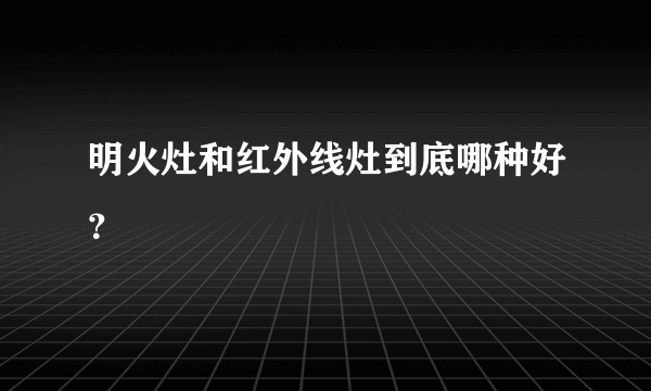 明火灶和红外线灶到底哪种好？