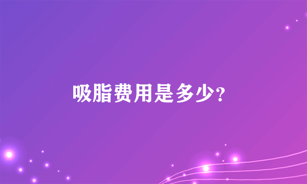 吸脂费用是多少？