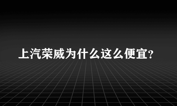 上汽荣威为什么这么便宜？