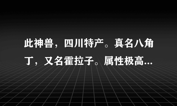 此神兽，四川特产。真名八角丁，又名霍拉子。属性极高，攻击力极强