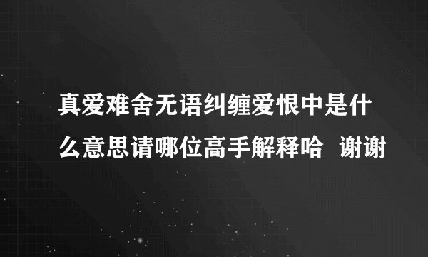 真爱难舍无语纠缠爱恨中是什么意思请哪位高手解释哈  谢谢