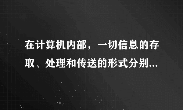 在计算机内部，一切信息的存取、处理和传送的形式分别是什么？