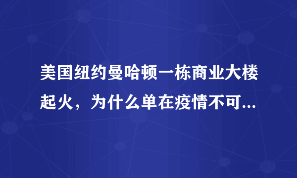 美国纽约曼哈顿一栋商业大楼起火，为什么单在疫情不可控时发生？