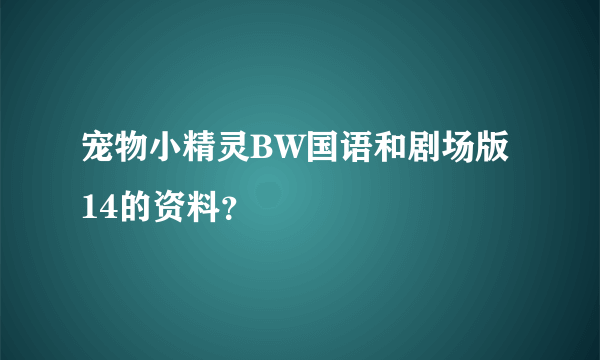 宠物小精灵BW国语和剧场版14的资料？