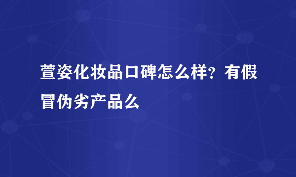 萱姿化妆品口碑怎么样？有假冒伪劣产品么