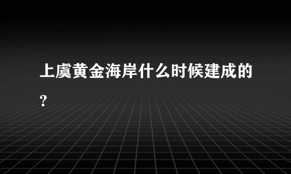 上虞黄金海岸什么时候建成的？