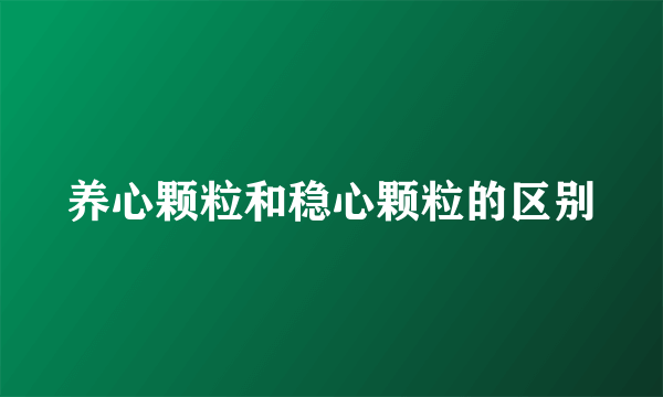 养心颗粒和稳心颗粒的区别