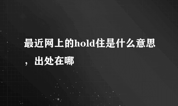 最近网上的hold住是什么意思，出处在哪