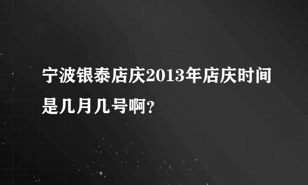 宁波银泰店庆2013年店庆时间是几月几号啊？