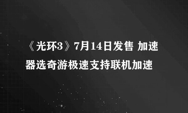 《光环3》7月14日发售 加速器选奇游极速支持联机加速