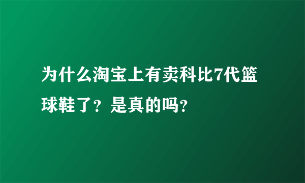 为什么淘宝上有卖科比7代篮球鞋了？是真的吗？