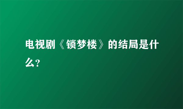 电视剧《锁梦楼》的结局是什么？