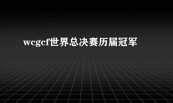 wcgcf世界总决赛历届冠军