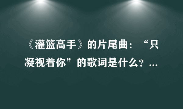 《灌篮高手》的片尾曲：“只凝视着你”的歌词是什么？谁能告诉我怎么用中文翻唱？