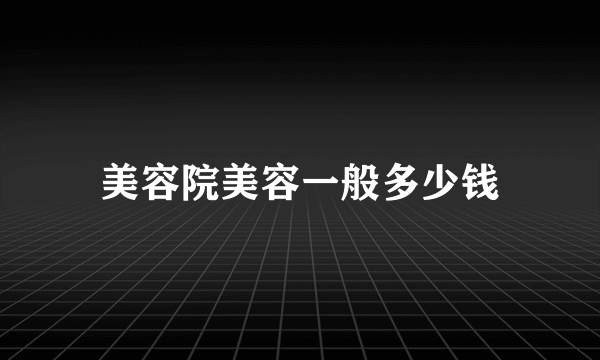 美容院美容一般多少钱