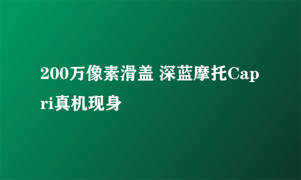 200万像素滑盖 深蓝摩托Capri真机现身