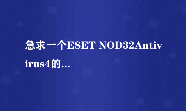 急求一个ESET NOD32Antivirus4的激活码时间越长的越好啊！！谢谢啦