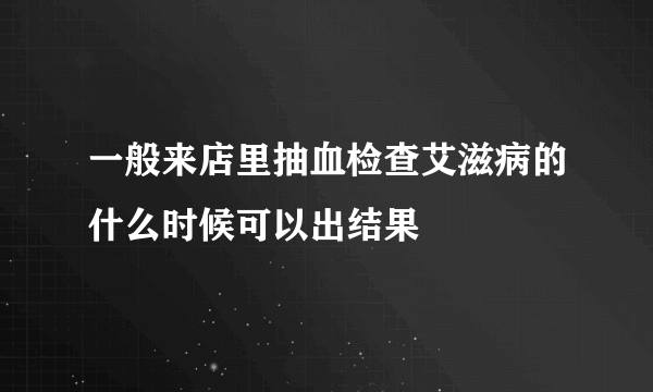 一般来店里抽血检查艾滋病的什么时候可以出结果