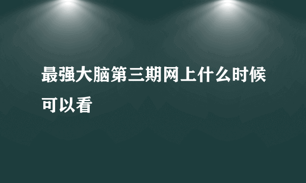 最强大脑第三期网上什么时候可以看