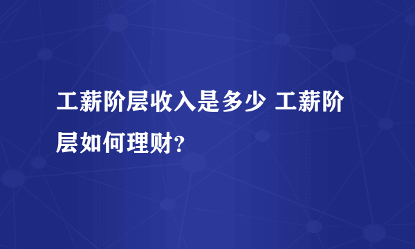 工薪阶层收入是多少 工薪阶层如何理财？