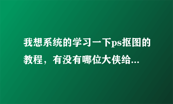 我想系统的学习一下ps抠图的教程，有没有哪位大侠给指点一二