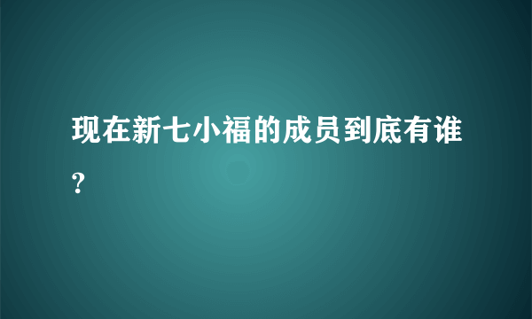 现在新七小福的成员到底有谁?