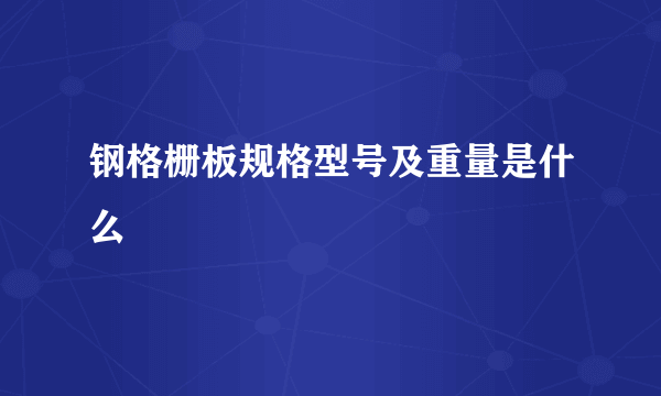 钢格栅板规格型号及重量是什么