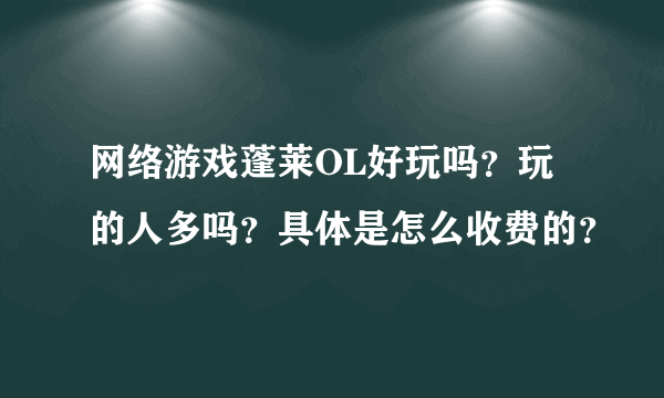 网络游戏蓬莱OL好玩吗？玩的人多吗？具体是怎么收费的？