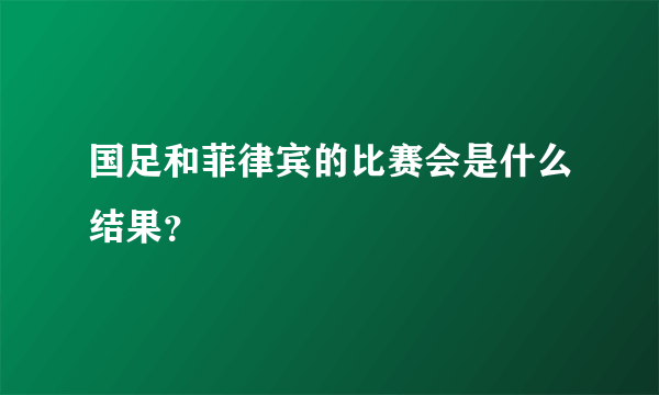 国足和菲律宾的比赛会是什么结果？