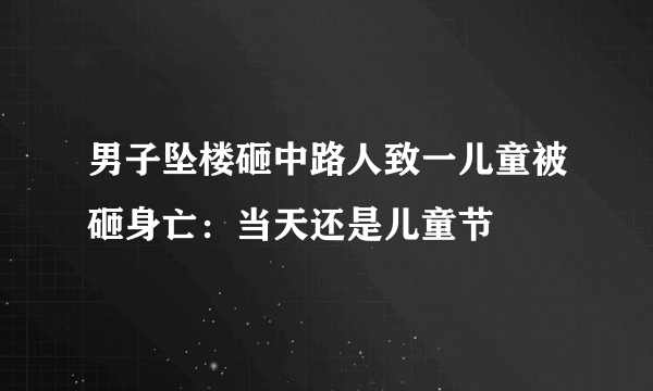 男子坠楼砸中路人致一儿童被砸身亡：当天还是儿童节