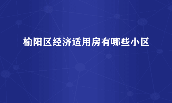 榆阳区经济适用房有哪些小区