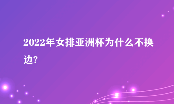 2022年女排亚洲杯为什么不换边?