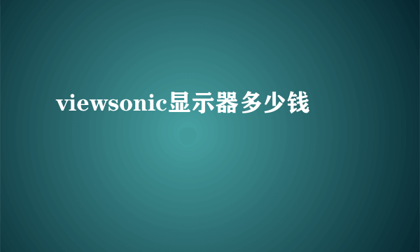 viewsonic显示器多少钱