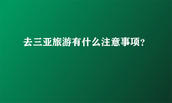 去三亚旅游有什么注意事项？