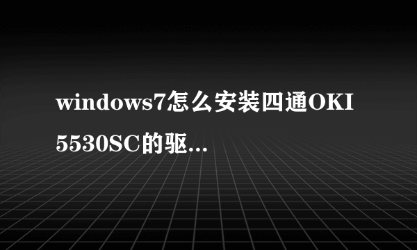 windows7怎么安装四通OKI5530SC的驱动啊 ？