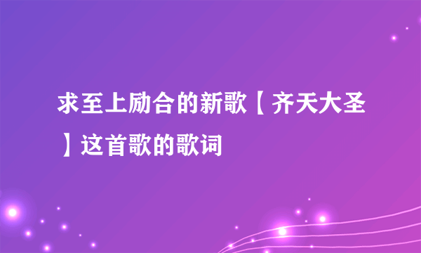 求至上励合的新歌【齐天大圣】这首歌的歌词