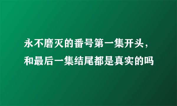 永不磨灭的番号第一集开头，和最后一集结尾都是真实的吗